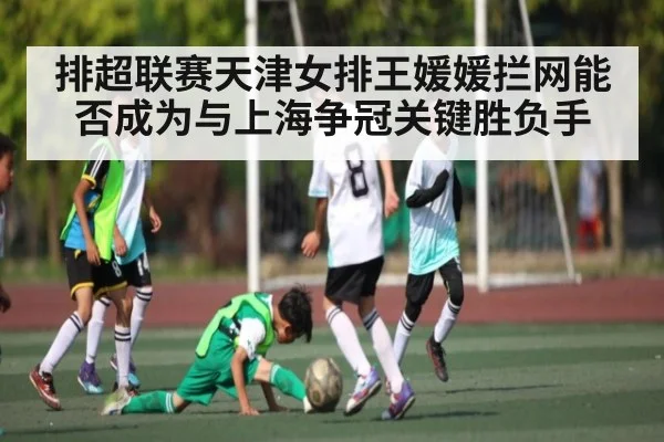 排超联赛天津女排王媛媛拦网能否成为与上海争冠关键胜负手