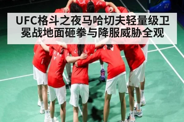 UFC格斗之夜马哈切夫轻量级卫冕战地面砸拳与降服威胁全观